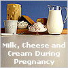Milk, Cheese and Cream During Pregnancy