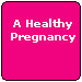 A Healthy 

Pregnancy